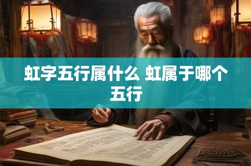 虹字五行属什么 虹属于哪个五行