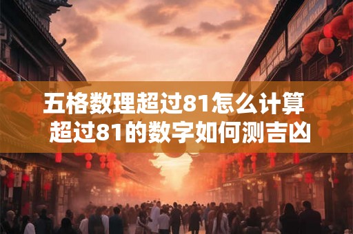 五格数理超过81怎么计算  超过81的数字如何测吉凶