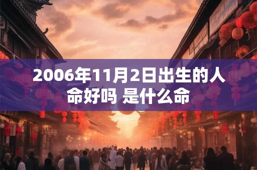2006年11月2日出生的人命好吗 是什么命 2006年11月2日出生的人命好吗 是什么命