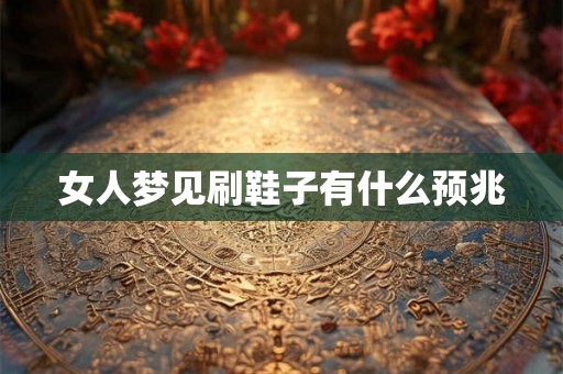 女人梦见刷鞋子有什么预兆
