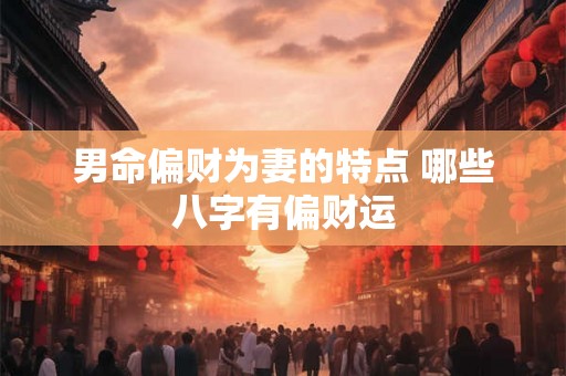 男命偏财为妻的特点 哪些八字有偏财运