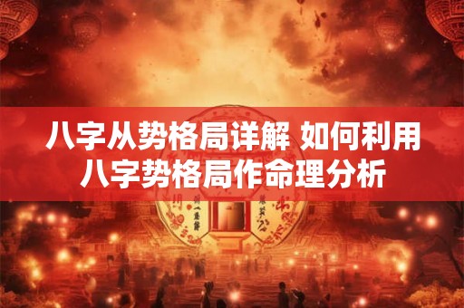 八字从势格局详解 如何利用八字势格局作命理分析