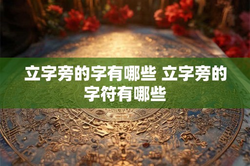 立字旁的字有哪些 立字旁的字符有哪些