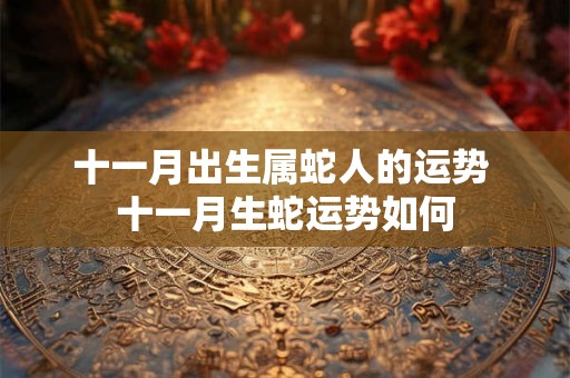十一月出生属蛇人的运势 十一月生蛇运势如何
