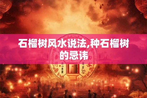 石榴树风水说法,种石榴树的忌讳