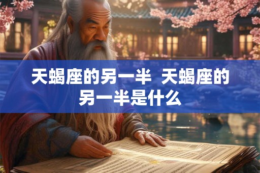天蝎座的另一半  天蝎座的另一半是什么