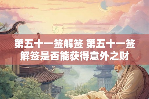 第五十一签解签 第五十一签解签是否能获得意外之财
