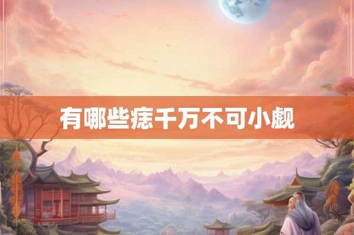 有哪些痣千万不可小觑