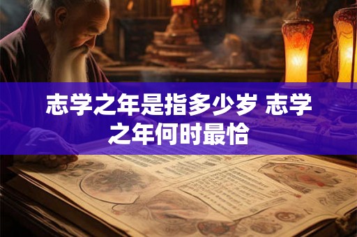 志学之年是指多少岁 志学之年何时最恰