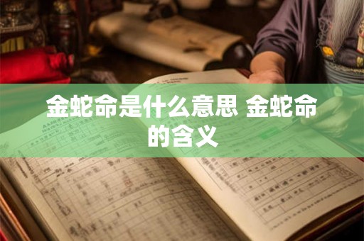 金蛇命是什么意思 金蛇命的含义