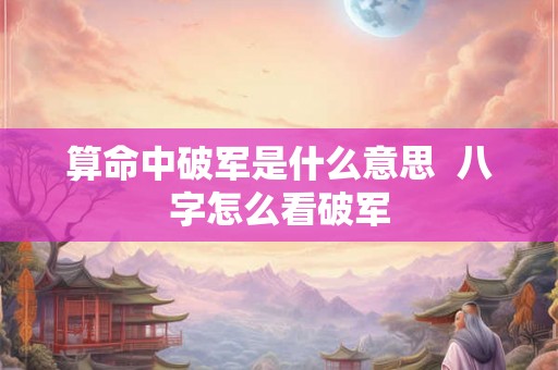 算命中破军是什么意思  八字怎么看破军