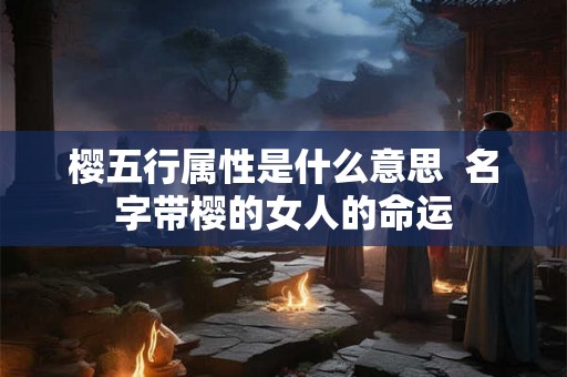 樱五行属性是什么意思  名字带樱的女人的命运
