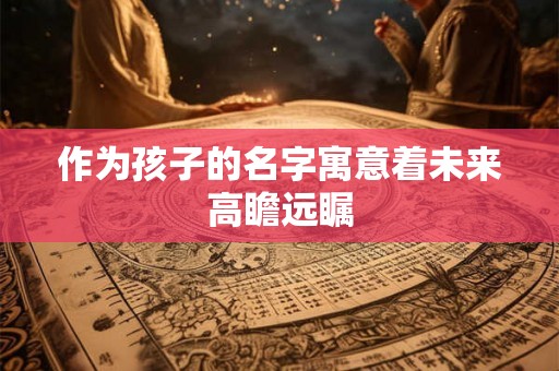 作为孩子的名字寓意着未来高瞻远瞩