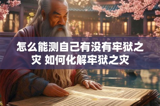 怎么能测自己有没有牢狱之灾 如何化解牢狱之灾