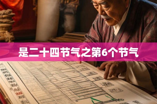是二十四节气之第6个节气 是二十四节气之第6个节气