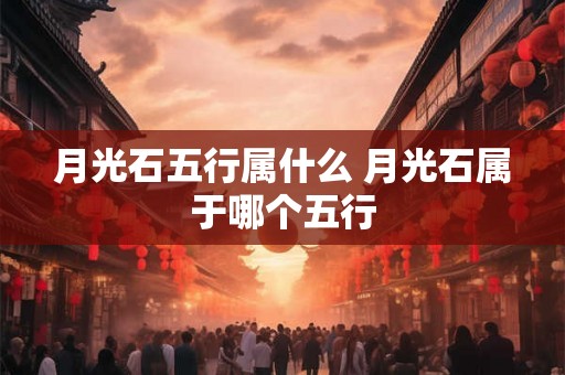 月光石五行属什么 月光石属于哪个五行