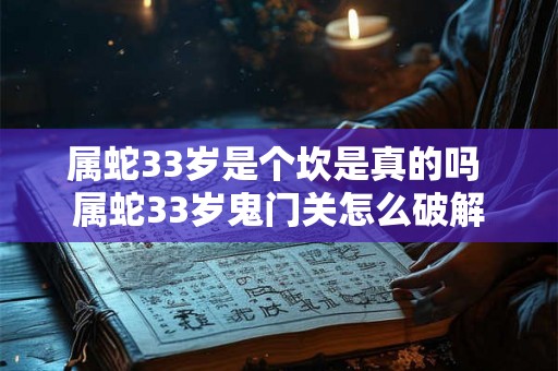 属蛇33岁是个坎是真的吗 属蛇33岁鬼门关怎么破解