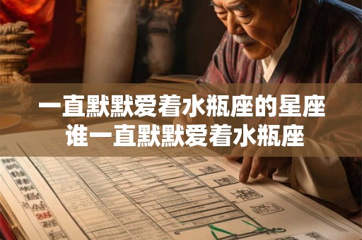 一直默默爱着水瓶座的星座 谁一直默默爱着水瓶座