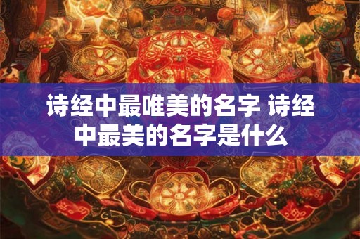 诗经中最唯美的名字 诗经中最美的名字是什么