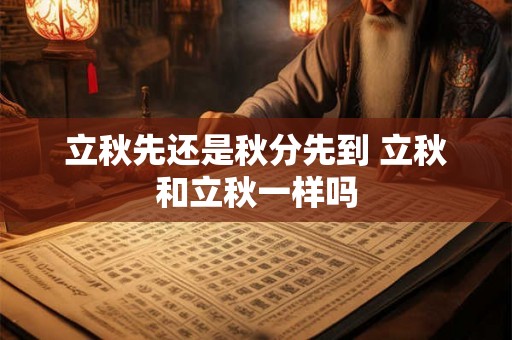立秋先还是秋分先到 立秋和立秋一样吗
