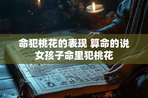 命犯桃花的表现 算命的说女孩子命里犯桃花