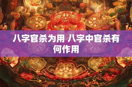 八字官杀为用 八字中官杀有何作用