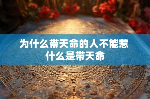 为什么带天命的人不能惹 什么是带天命