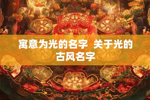 寓意为光的名字  关于光的古风名字
