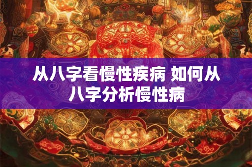 从八字看慢性疾病 如何从八字分析慢性病