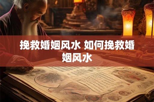 挽救婚姻风水 如何挽救婚姻风水