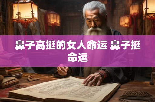 鼻子高挺的女人命运 鼻子挺命运