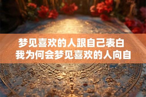 梦见喜欢的人跟自己表白 我为何会梦见喜欢的人向自己表白