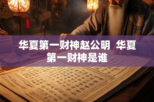 华夏第一财神赵公明  华夏第一财神是谁