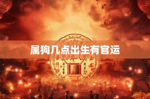 属狗几点出生有官运
