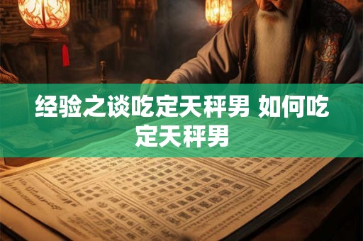 经验之谈吃定天秤男 如何吃定天秤男