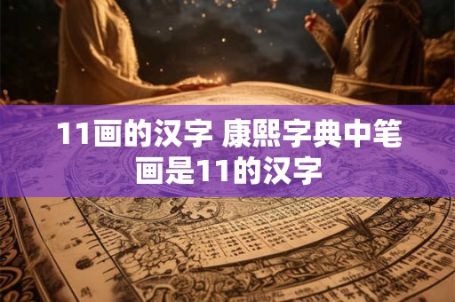 11画的汉字 康熙字典中笔画是11的汉字