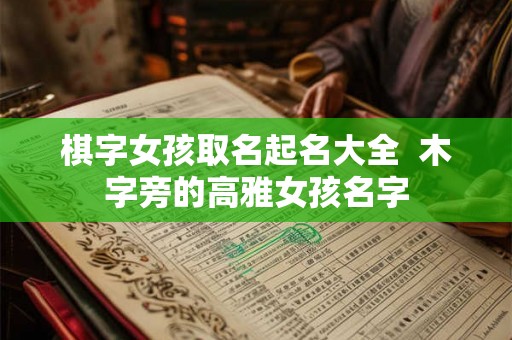 棋字女孩取名起名大全  木字旁的高雅女孩名字