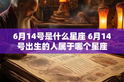 6月14号是什么星座 6月14号出生的人属于哪个星座