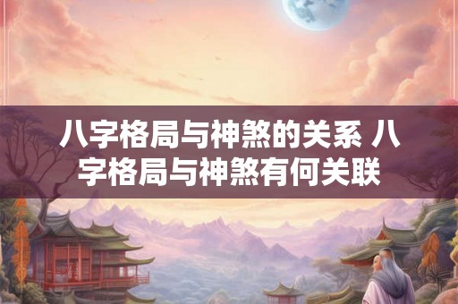 八字格局与神煞的关系 八字格局与神煞有何关联