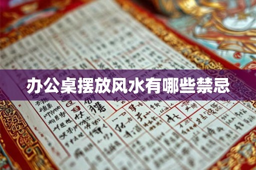 办公桌摆放风水有哪些禁忌 办公桌摆放风水有哪些禁忌