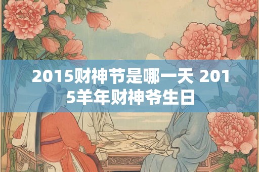2015财神节是哪一天 2015羊年财神爷生日