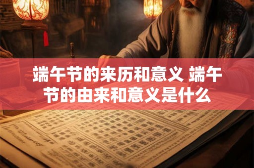 端午节的来历和意义 端午节的由来和意义是什么