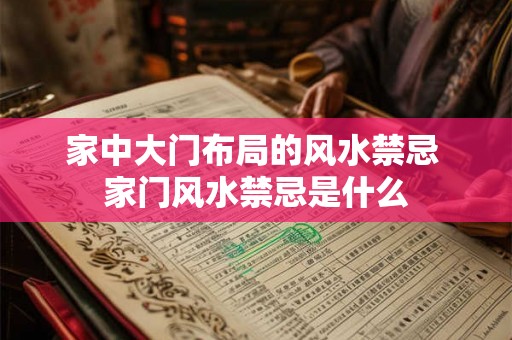 家中大门布局的风水禁忌 家门风水禁忌是什么