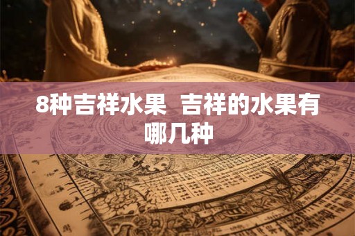 8种吉祥水果  吉祥的水果有哪几种