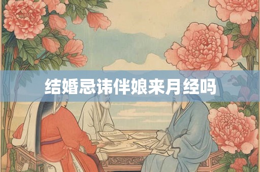 结婚忌讳伴娘来月经吗