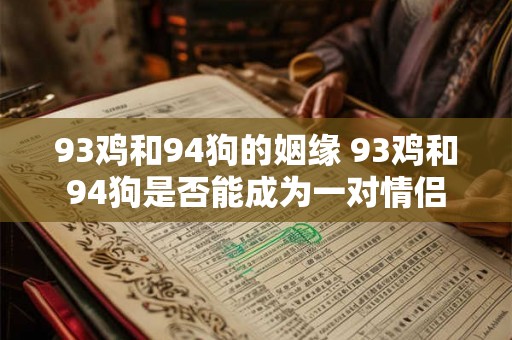 93鸡和94狗的姻缘 93鸡和94狗是否能成为一对情侣
