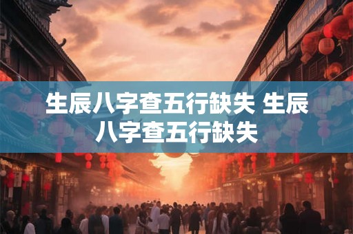 生辰八字查五行缺失 生辰八字查五行缺失