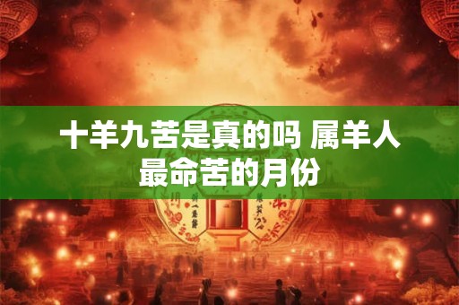 十羊九苦是真的吗 属羊人最命苦的月份