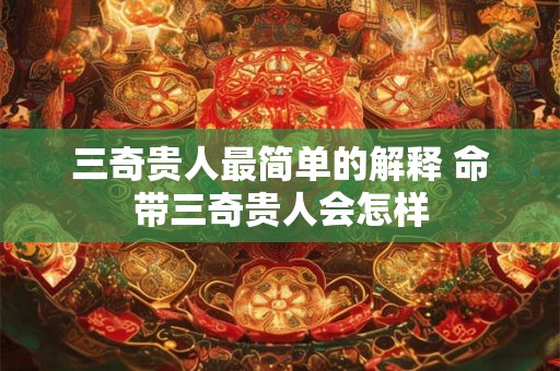 三奇贵人最简单的解释 命带三奇贵人会怎样