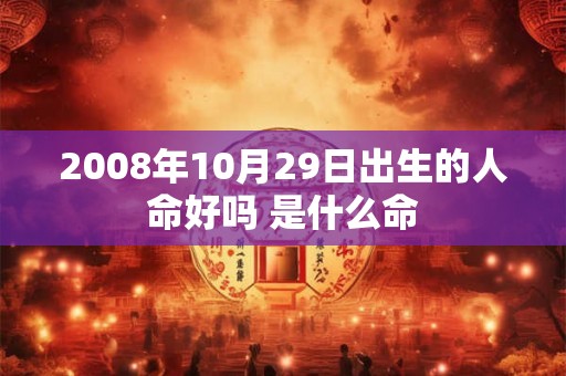 2008年10月29日出生的人命好吗 是什么命